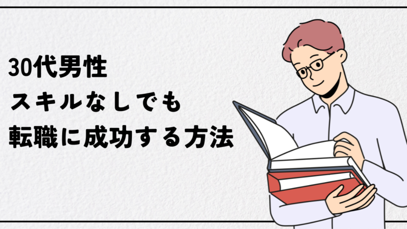 30代男性スキルなしでも転職に成功する方法｜未経験おすすめ職種と行動計画